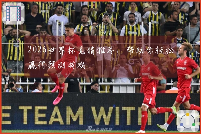 2026世界杯竞猜推荐，帮助你轻松赢得预测游戏