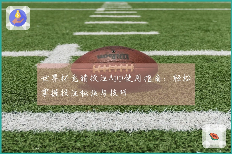 世界杯竞猜投注App使用指南，轻松掌握投注秘诀与技巧