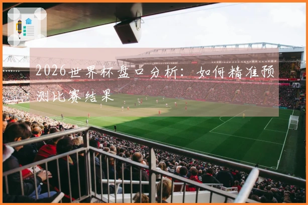 2026世界杯盘口分析：如何精准预测比赛结果