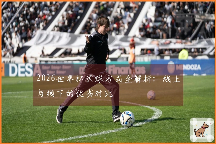 2026世界杯买球方式全解析：线上与线下的优劣对比
