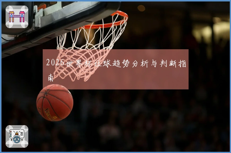 2026世界杯让球趋势分析与判断指南