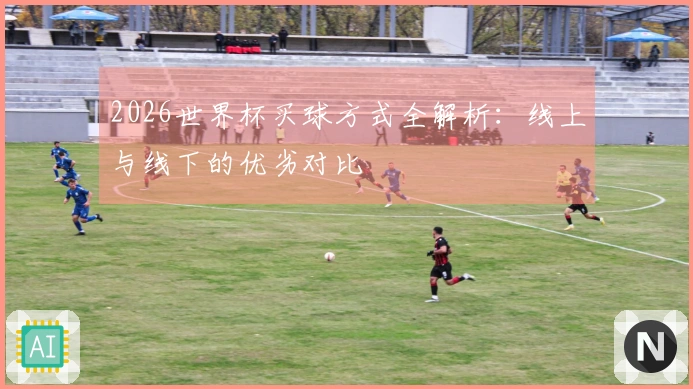 2026世界杯买球方式全解析：线上与线下的优劣对比