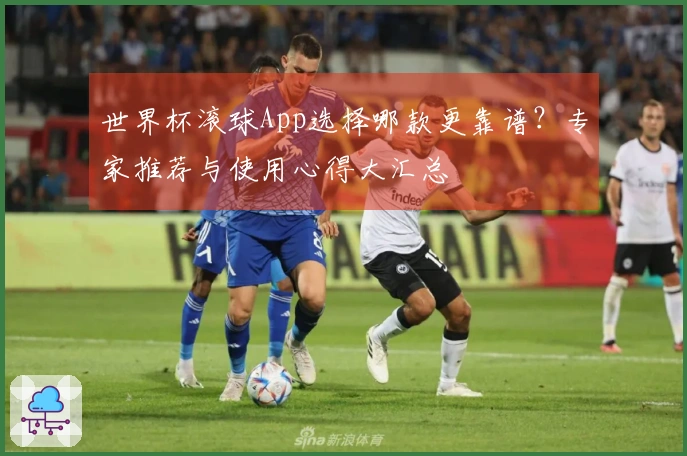 世界杯滚球App选择哪款更靠谱？专家推荐与使用心得大汇总