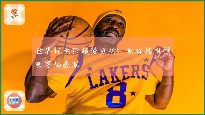 世界杯竞猜趋势分析：助你精准预测赛场赢家