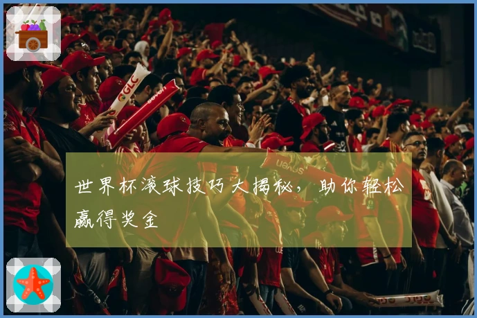 世界杯滚球技巧大揭秘，助你轻松赢得奖金